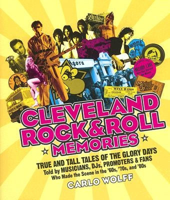 Cleveland Rock and Roll Memories: True and Tall Tales of the Glory Days, Told by Musicians, Djs, Promoters, and Fans Who Made the Scene in the '60s, ' by Wolff, Carlo