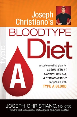 Joseph Christiano's Bloodtype Diet a: A Custom Eating Plan for Losing Weight, Fighting Disease & Staying Healthy for People with Type a Blood by Christiano, Joseph