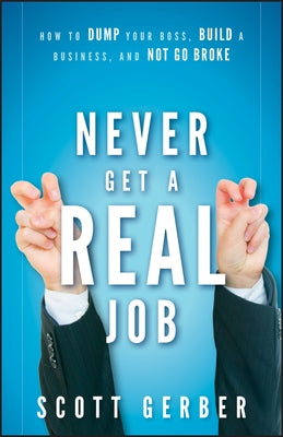 Never Get a Real Job: How to Dump Your Boss, Build a Business and Not Go Broke by Gerber, Scott