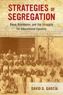 Strategies of Segregation: Race, Residence, and the Struggle for Educational Equality Volume 47 Paperback University of California Press