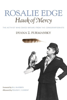 Rosalie Edge, Hawk of Mercy: The Activist Who Saved Nature from the Conservationists by Furmansky, Dyana Z.