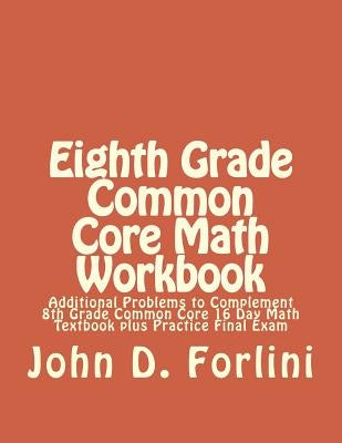 Eighth Grade Common Core Math Workbook: Additional Problems to Complement 8th Grade Common Core 16 Day Math Textbook plus Practice Final Exam Paperback Createspace Independent Publishing Platform