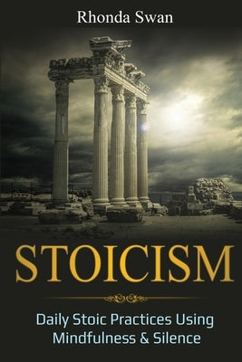 Stoicism: Daily Stoic Practices Using Mindfulness & Silence by Swan, Rhonda