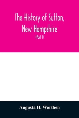 The history of Sutton, New Hampshire: consisting of the historical collections of Erastus Wadleigh, Esq., and A. H. Worthen (Part I) Paperback Alpha Edition
