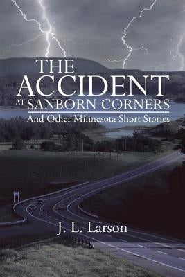 The Accident at Sanborn Corners.....and Other Minnesota Short Stories by Larson, J. L.