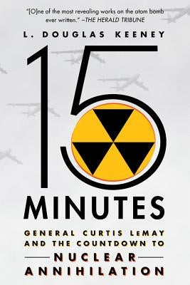 15 Minutes: General Curtis Lemay and the Countdown to Nuclear Annihilation by Keeney, L. Douglas