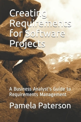 Creating Requirements for Software Projects: A Business Analyst's Guide to Requirements Management by Paterson, Pamela