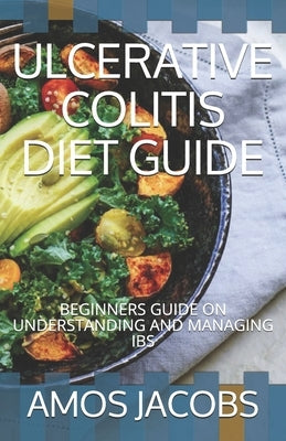 Ulcerative Colitis Diet Guide: Beginners Guide on Understanding and Managing Ibs by Jacobs, Amos