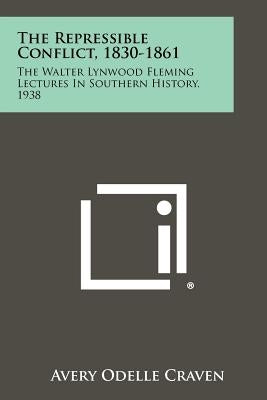 The Repressible Conflict, 1830-1861: The Walter Lynwood Fleming Lectures In Southern History, 1938 Paperback Literary Licensing, LLC