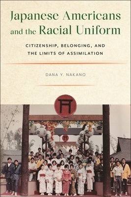 Japanese Americans and the Racial Uniform: Citizenship, Belonging, and the Limits of Assimilation by Nakano, Dana Y.