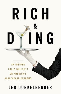 Rich & Dying: An Insider Calls Bullsh*t on America's Healthcare Economy by Dunkelberger, Jeb