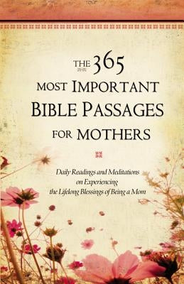 The 365 Most Important Bible Passages for Mothers: Daily Readings and Meditations on Experiencing the Lifelong Blessings of Being a Mom by Inc, Grq