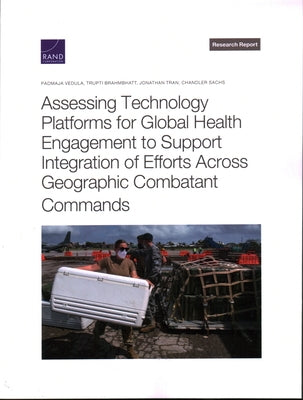 Assessing Technology Platforms for Global Health Engagement to Support Integration of Efforts Across Geographic Combatant Commands by Vedula, Padmaja