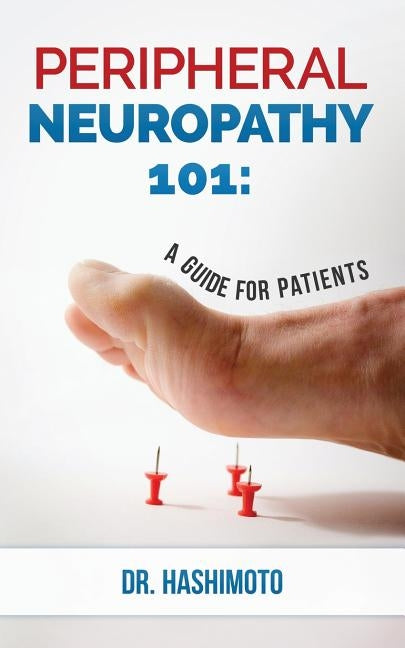 Peripheral Neuropathy 101: A Guide For Patients by Hashimoto, Naota