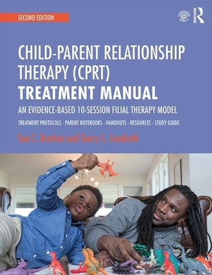 Child-Parent Relationship Therapy (Cprt) Treatment Manual: An Evidence-Based 10-Session Filial Therapy Model by Bratton, Sue C.