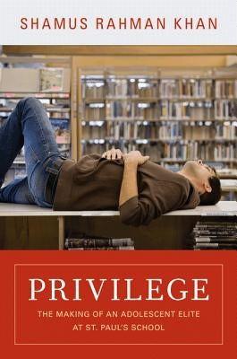 Privilege: The Making of an Adolescent Elite at St. Paul's School by Khan, Shamus Rahman