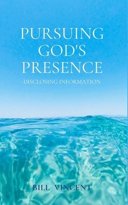 Pursuing God's Presence: Disclosing Information by Vincent, Bill