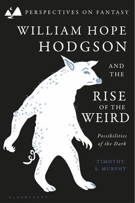 William Hope Hodgson and the Rise of the Weird: Possibilities of the Dark by Murphy, Timothy S.