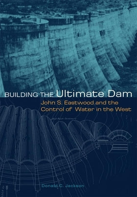 Building the Ultimate Dam: John S. Eastwood and the Control of Water in the West Paperback University of Oklahoma Press