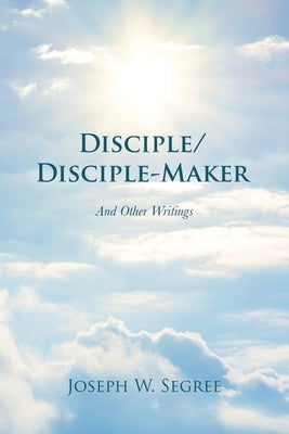 Disciple/Disciple-Maker: And Other Writings Paperback WestBow Press