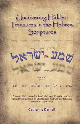 Uncovering Hidden Treasures In The Hebrew Scriptures: A simple study guide for those who want to study Hebrew without the emphasis on vowel points and by Darnell, Catherine M.