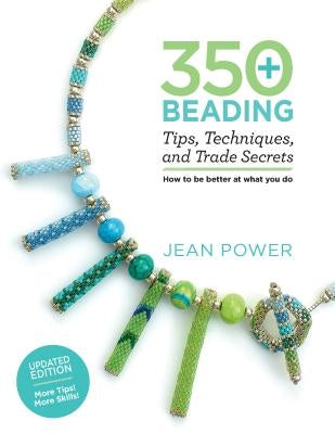 350+ Beading Tips, Techniques, and Trade Secrets: Updated Edition - More Tips! More Skills! by Power, Jean