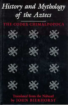 History and Mythology of the Aztecs: The Codex Chimalpopoca Paperback University of Arizona Press