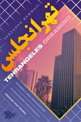 Tehrangeles Dreaming: Intimacy and Imagination in Southern California's Iranian Pop Music by Hemmasi, Farzaneh