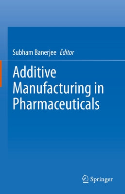 Additive Manufacturing in Pharmaceuticals by Banerjee, Subham