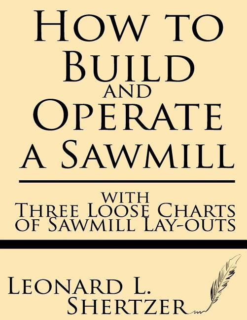 How to Build and Operate a Sawmill: With Three Loose Charts of Sawmill Lay-Outs Paperback Windham Press