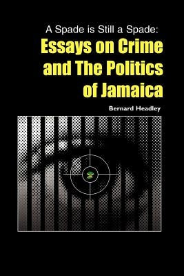 A Spade is Still a Spade: Essays on Crime and The Politics of Jamaica by Headley, Bernard
