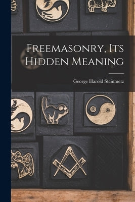 Freemasonry, Its Hidden Meaning by Steinmetz, George Harold 1898-