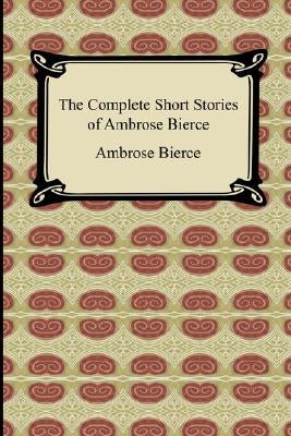 The Complete Short Stories of Ambrose Bierce by Bierce, Ambrose