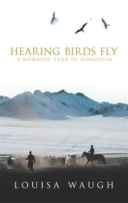 Hearing Birds Fly: A Nomadic Year in Mongolia Paperback Abacus (UK)