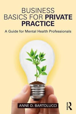 Business Basics for Private Practice: A Guide for Mental Health Professionals by Bartolucci, Anne D.