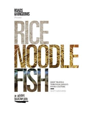 Rice, Noodle, Fish: Deep Travels Through Japan's Food Culture by Goulding, Matt