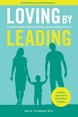 Loving by Leading: A Parent's Guide to Raising Healthy and Responsible Children by Den Trumbull, Den A.