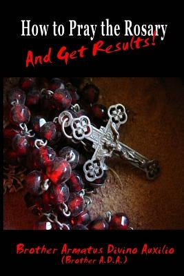 How to Pray the Rosary and Get Results Paperback Createspace Independent Publishing Platform