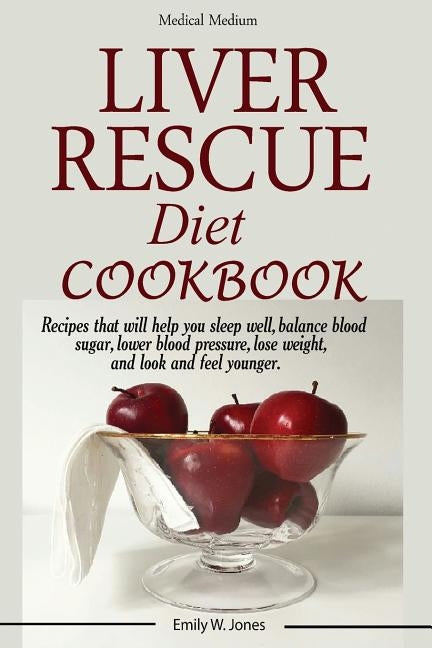 Liver Rescue Diet Cookbook: : Recipes that will help you sleep well, balance blood sugar, lower blood pressure, lose weight, and look and feel you by Jones, W. Emily