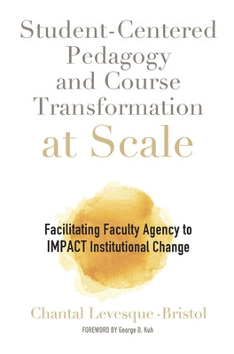 Student-Centered Pedagogy and Course Transformation at Scale: Facilitating Faculty Agency to Impact Institutional Change by Levesque-Bristol, Chantal