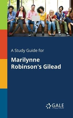 A Study Guide for Marilynne Robinson's Gilead by Gale, Cengage Learning