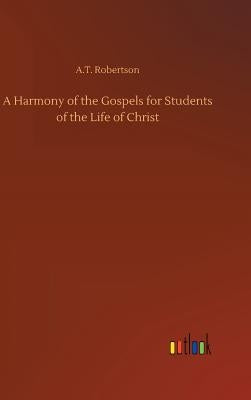 A Harmony of the Gospels for Students of the Life of Christ by Robertson, A. T.