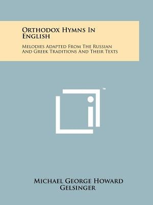 Orthodox Hymns In English: Melodies Adapted From The Russian And Greek Traditions And Their Texts Paperback Literary Licensing, LLC