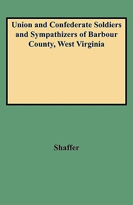 Union and Confederate Soldiers and Sympathizers of Barbour County, West Virginia by Shaffer, John W.