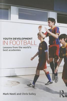 Youth Development in Football: Lessons from the World's Best Academies by Nesti, Mark
