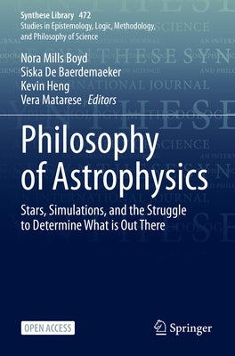 Philosophy of Astrophysics: Stars, Simulations, and the Struggle to Determine What Is Out There by Mills Boyd, Nora