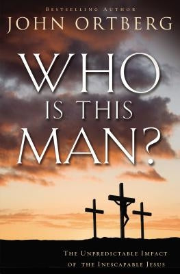 Who Is This Man?: The Unpredictable Impact of the Inescapable Jesus by Ortberg, John