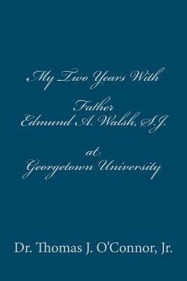 My Two Years With Father Edmund A. Walsh. S.J. at Georgetown University by O'Connor Jr, Thomas J.