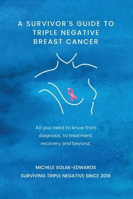 A Survivor's Guide to Triple Negative Breast Cancer: All you need to know from diagnosis, to treatment, recovery and beyond. Paperback Michele Solak-Edwards T/A Triple Negative Sur