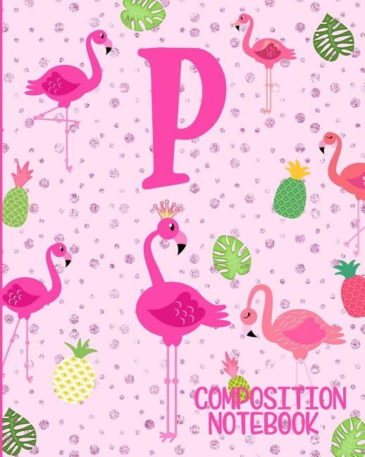 Composition Notebook P: Pink Flamingo Initial P Composition Wide Ruled Notebook by Journals, Flamingo